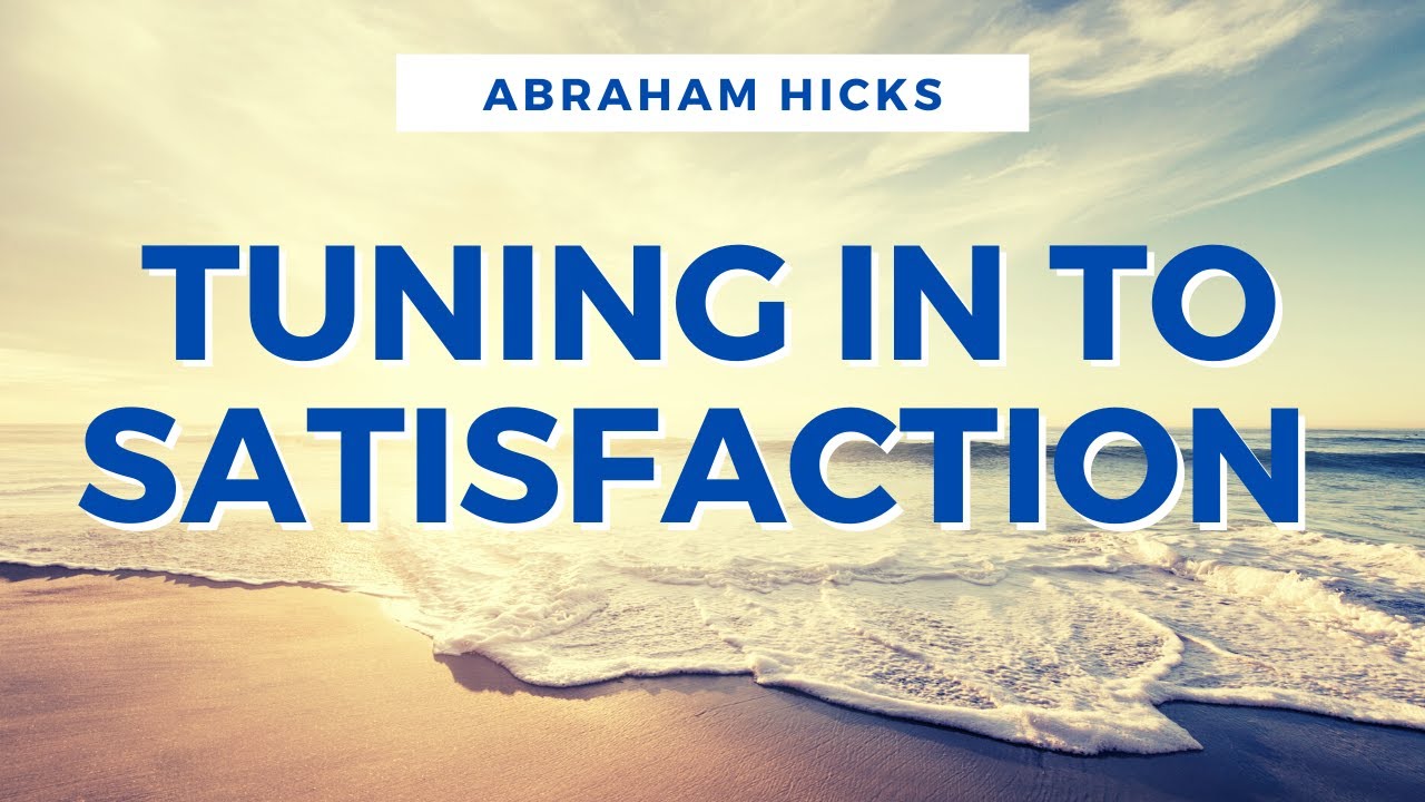 Abraham Hicks 2021 - Tuning In To Satisfaction (LOA)