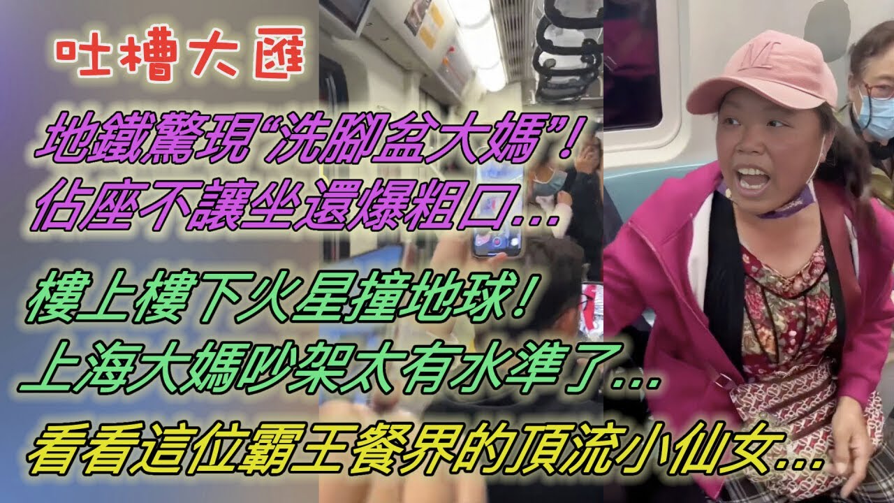 地鐵驚現「洗腳盆大媽」！佔座不讓人坐還爆粗口…樓上樓下「火星撞地球」！上海大媽吵架太有水準了…看看這位霸王餐界的「頂流小仙女」…