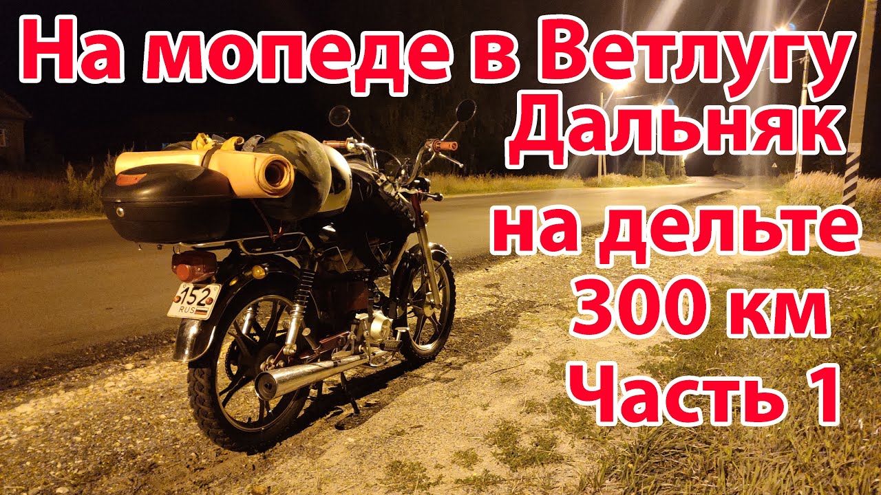 Дальняк на мопеде (300км) Поездка в Ветлугу на дельте (Часть 1) ОСТОРОЖНО Тавтология!!!