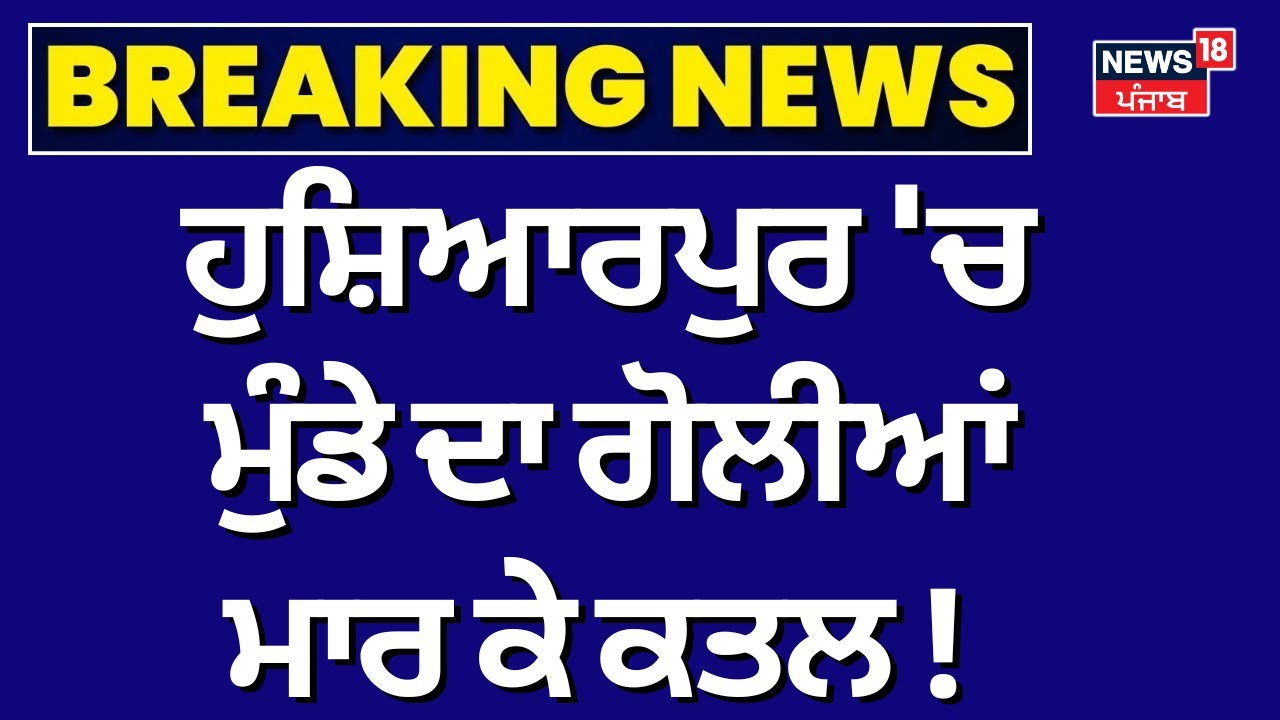 Hoshiarpur Murder News |ਹੁਸ਼ਿਆਰਪੁਰ 'ਚ ਮੁੰਡੇ ਦਾ ਗੋਲੀਆਂ ਮਾਰ ਕੇ ਕਤਲ! | Firing News | N18V |Punjab Police