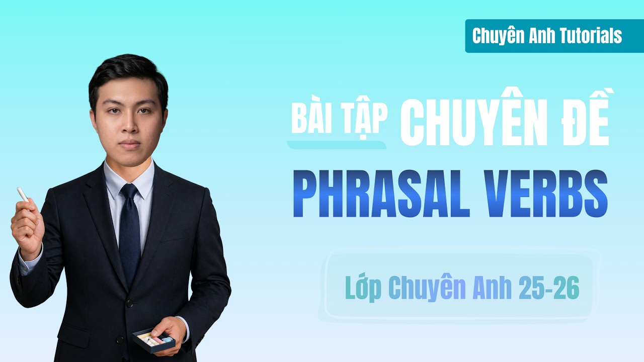Lớp Chuyên Anh 25-26 – Day 112 (Bài Tập Phrasal Verbs Thi Chuyên Anh)