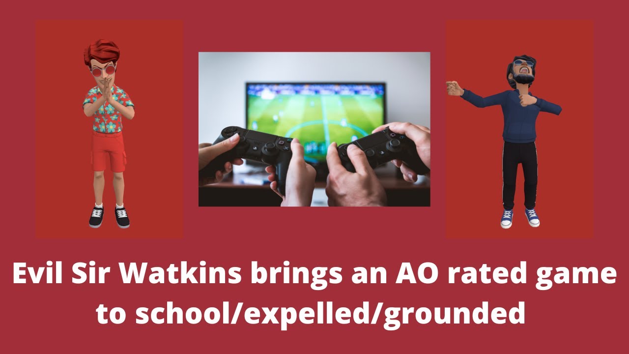 Evil Sir Watkins brings an AO rated game to school/expelled/grounded