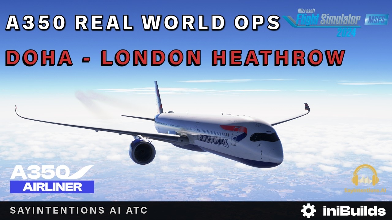 MSFS 2024 IniBuilds A350 *Long Haul* Doha ✈︎ London Heathrow Real World Ops SayIntentions AI ATC