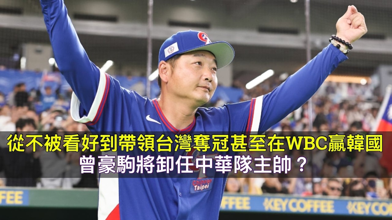 從不被看好到帶領台灣奪冠甚至在WBC贏韓國...曾豪駒將卸任中華隊主帥？