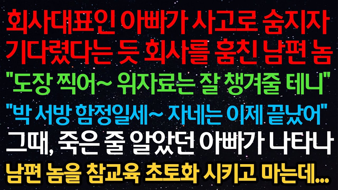 실화사연- 회사대표인 아빠가 사고로 숨지자 회사를 훔친 남편 “도장 찍어~ 위자료는 잘 챙겨줄 테니”“함정일세~ 자네는 이제 끝났어”죽은 줄 알았던 아빠가 나타나남편을 참교육