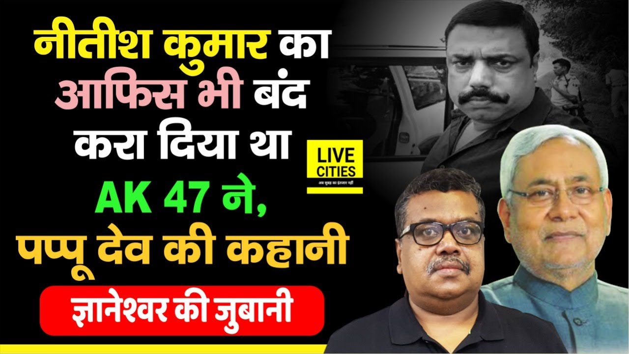 Pappu Dev की कहानी, Gyaneshwar की जुबानी, जब Nitish Kumar का Office भी बंद करा दिया था | LiveCities
