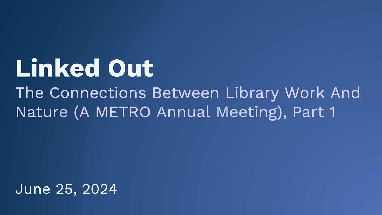 Linked Out: The Connections Between Library Work And Nature (A METRO Annual Meeting), Part 1