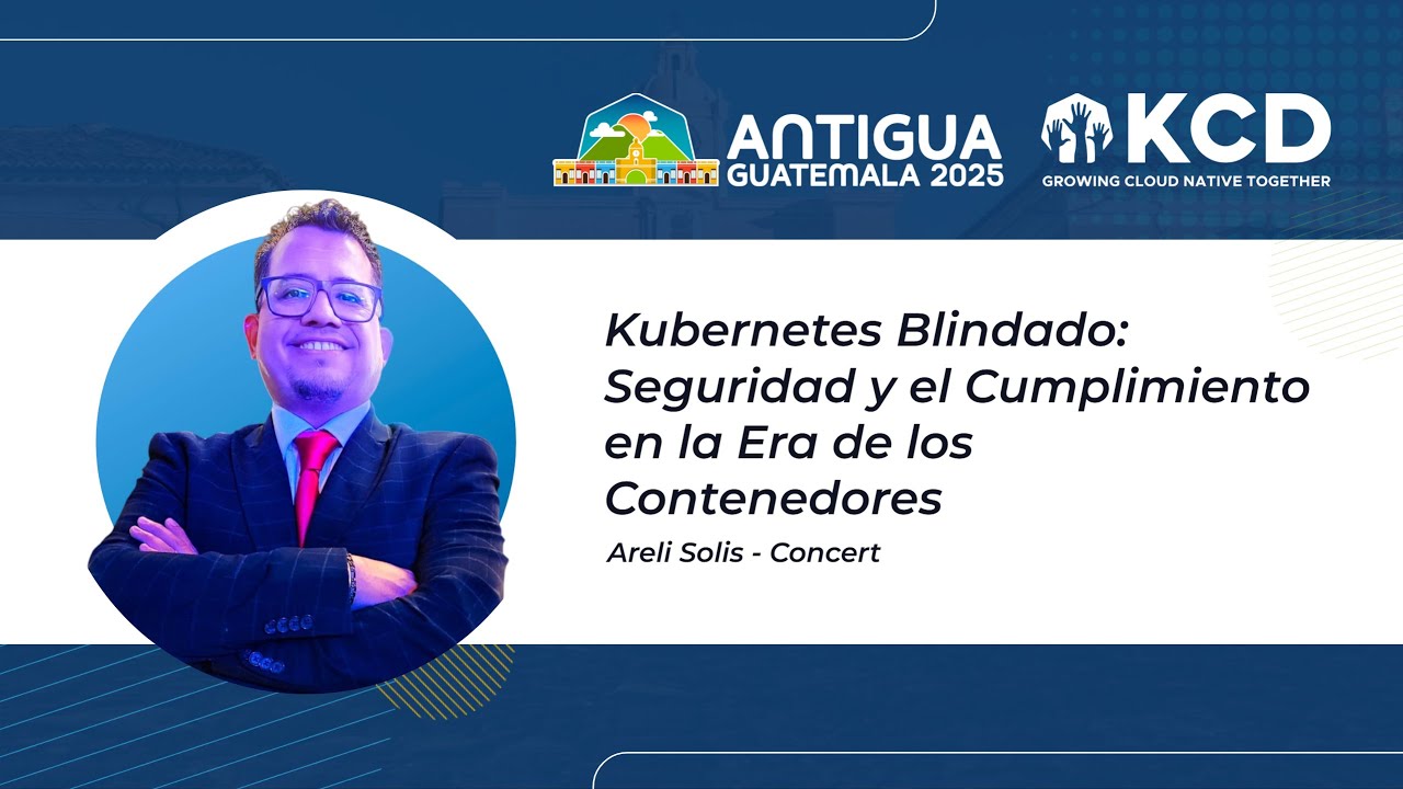 Kubernetes Blindado: Seguridad y el Cumplimiento en la Era de los Contenedores, Areli Solis
