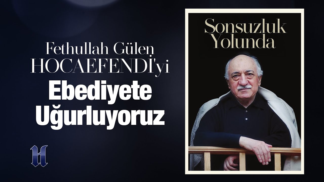 Sonsuzluk Yolunda: Fethullah Gülen Hocaefendi'yi ebediyete uğurluyoruz