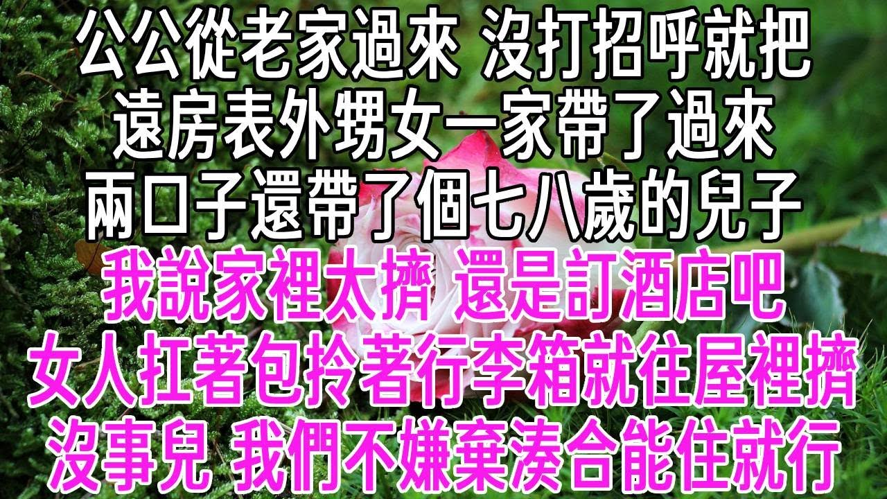 公公從老家過來，沒打招呼就把遠房表外甥女一家帶了過來，兩口子還帶了個七八歲的兒子。我說家裡太擠，還是訂酒店吧。女人扛著包、拎著行李箱就往屋裡擠「沒事兒，我們不嫌棄，湊合湊合能住就行」【感悟人生】