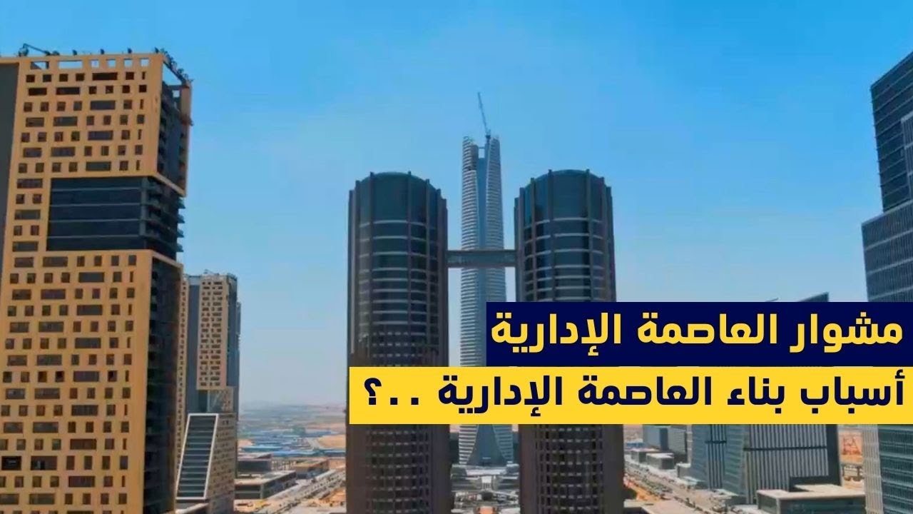 مشوار العاصمة الإدارية و أسباب بناء العاصمة الإدارية