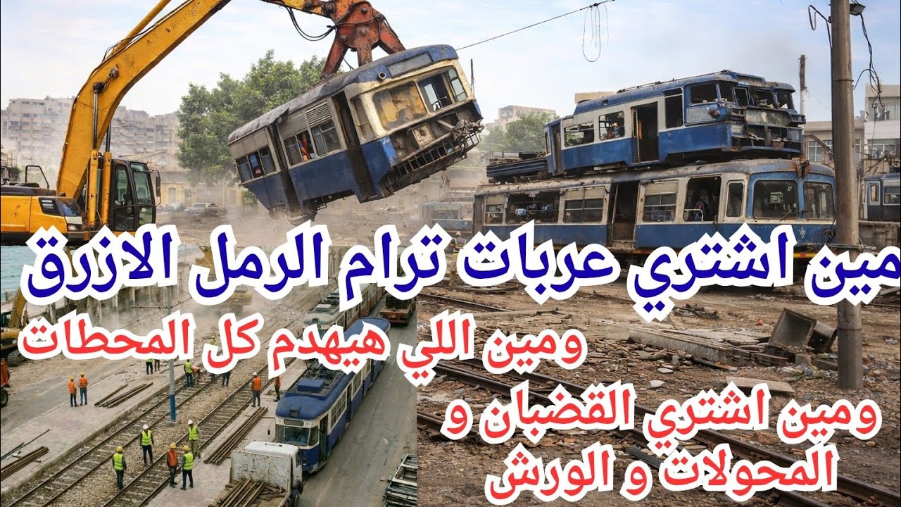 الشركات المنفذة لهدم كل محطات ومباني ترام الرمل.ومين اشتري عربات الترام الازرق و محتويات الورش 