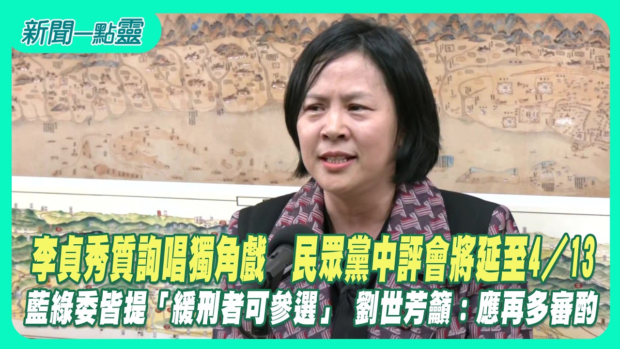 【新聞一點靈】李貞秀質詢唱獨角戲　民眾黨中評會將延至4／13　藍綠委皆提「緩刑者可參選」 劉世芳籲：應再多審酌