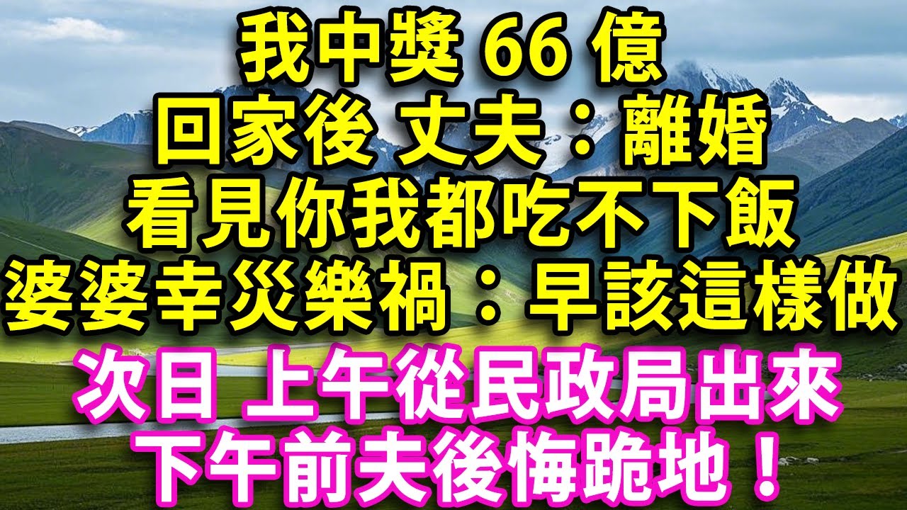 我中獎66億 回家後丈夫：離婚 看見你我都吃不下飯 婆婆幸災樂禍：早該這樣做了 次日上午從民政局出來  下午前夫就在我面前後悔地跪著！#人生感悟 #健康 #情感故事 #婚姻