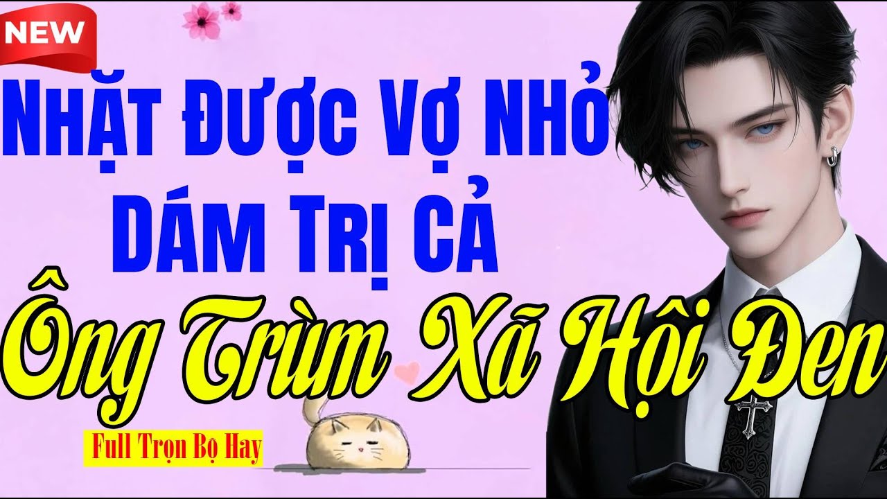 Tiểu Thuyết Đêm Khuya 2025 - NHẶT ĐƯỢC VỢ NHỎ DÁM TRỊ CẢ ÔNG TRÙM XÃ HỘI ĐEN Full