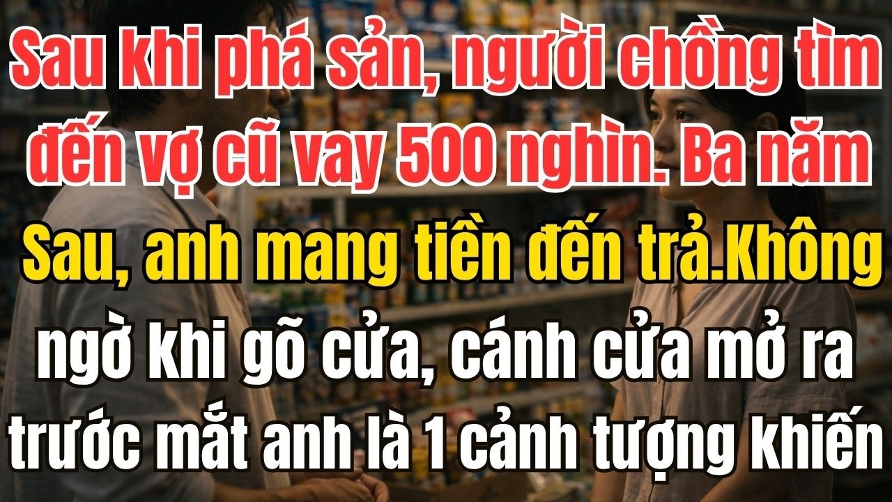 Sau khi ph&aacute; sản, người chồng t&igrave;m đến vợ cũ vay 500 ngh&igrave;n. Ba năm sau, anh mang tiền đến trả, Kh&ocirc;ng