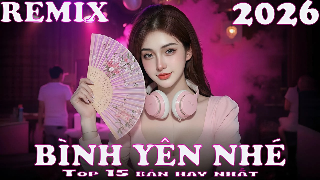 BÌNH YÊN NHÉ Remix ♫ BXH Nhạc Trẻ Remix Hay Nhất 2026 - Top 15 Bản EDM Hot Trend Tiktok TRIỆU VIEW