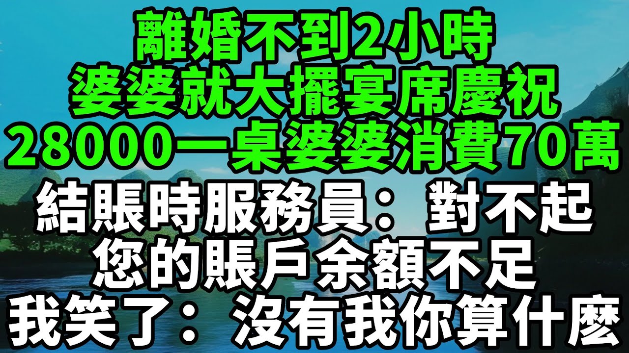 離婚不到2小時，婆婆就大擺宴席慶祝，28000一桌，婆婆消費70萬結賬時，服務員：對不起您的賬戶余額不足，我笑了：沒有我你算什麽【風鈴故事集】#完結故事#情感故事#爽文#婆媳關系#家庭生活#故事頻道