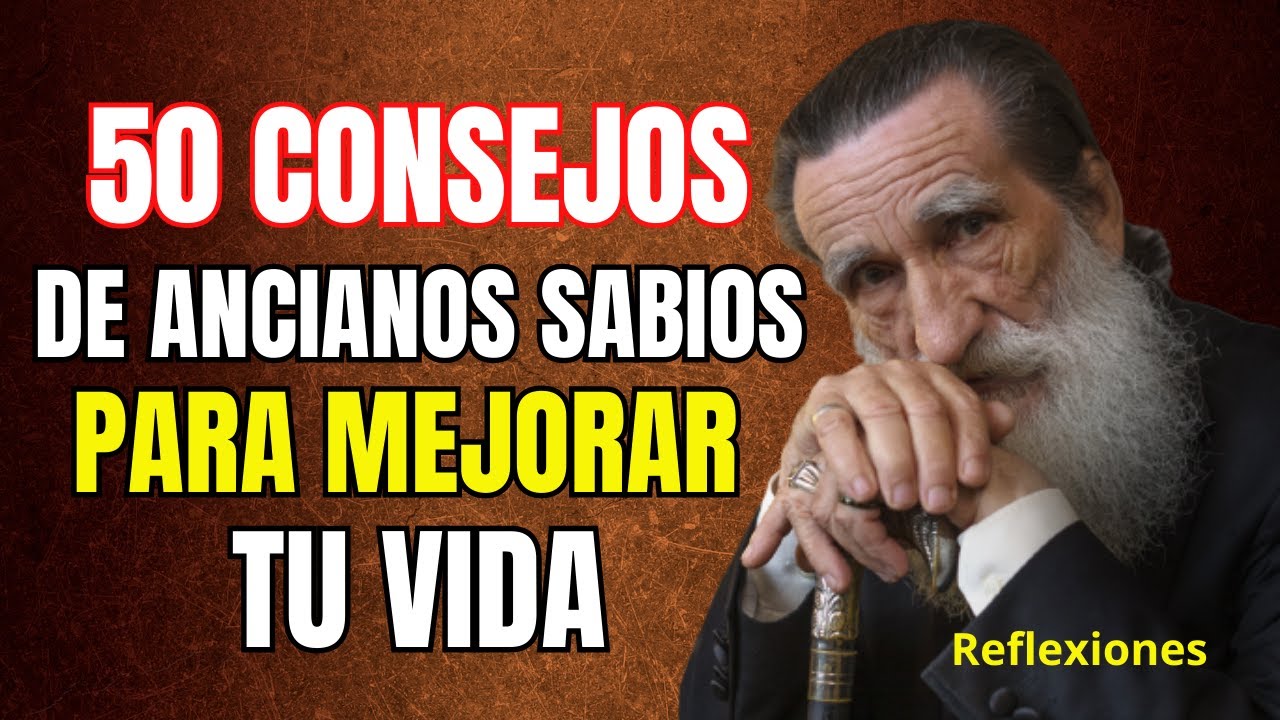 50 Consejos de ancianos sabios para MEJORAR TU VIDA - Reflexiones para la vida