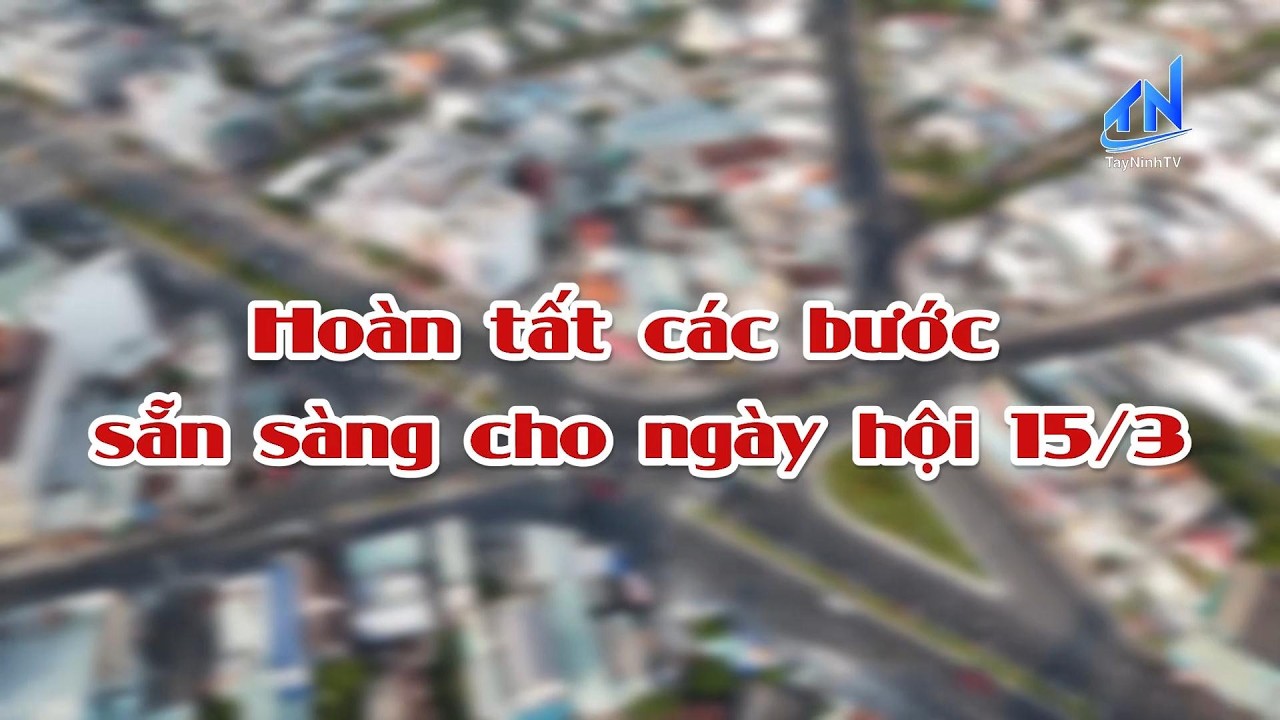 Hoàn tất các bước sẵn sàng cho ngày hội 15/3