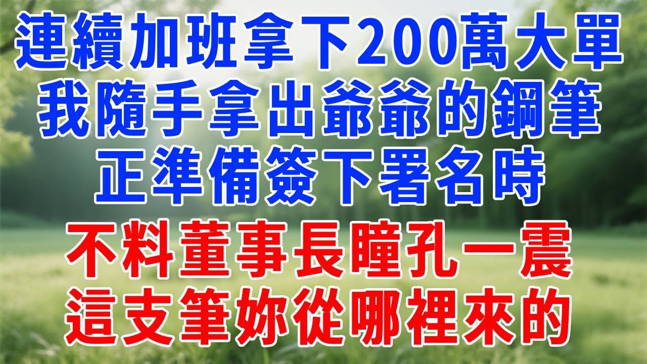 連續加班十天拿下200萬大單，我隨手拿出爺爺的鋼筆，正準備簽下署名時，不料董事長瞳孔一震，這支筆妳從哪裡來的。#人生感悟 #故事分享 #打脸 #生活經驗 #职场