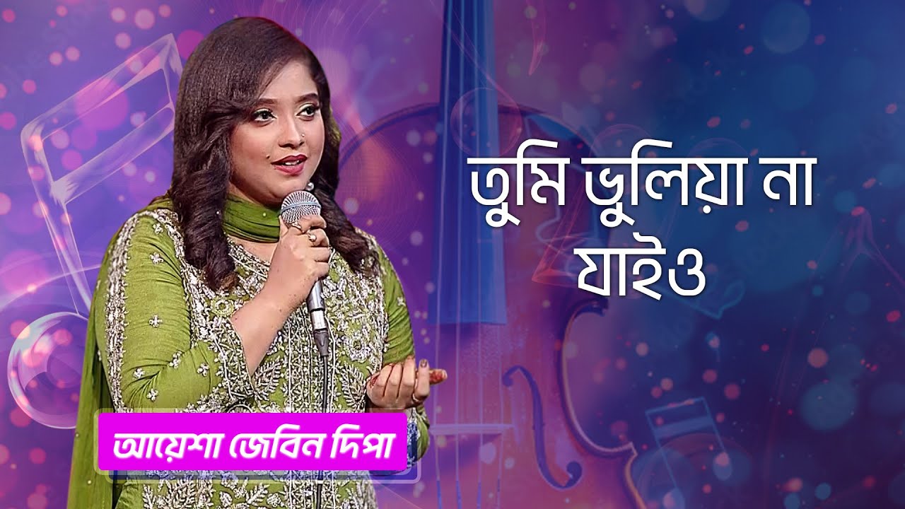 তুমি ভুলিয়া না যাইও... শিল্পীঃ আয়েশা জেবিন দিপা | Tumi Bhuliya Na Jaiyo...Singer: Ayasha Jebin Dipa