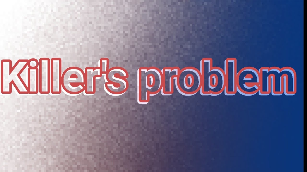 Killer's problem (Explanation in the Description)