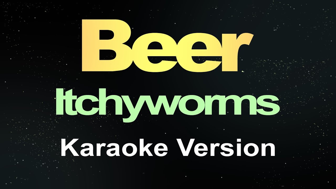 Itchyworms - Beer  ( Karaoke Version )