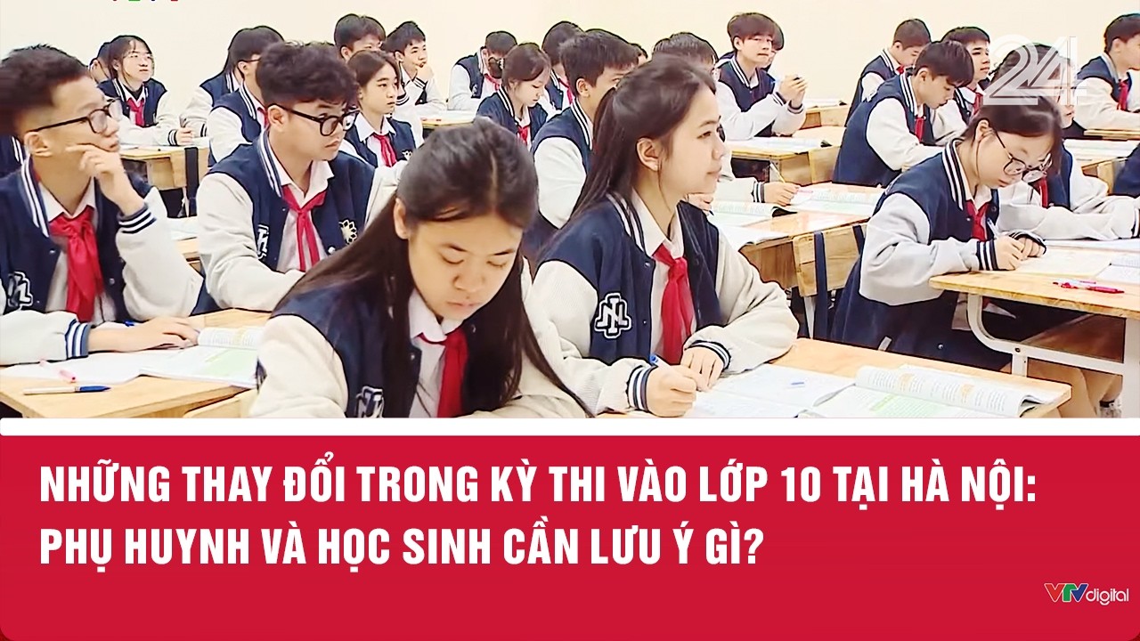 Những thay đổi trong kỳ thi vào lớp 10 tại Hà Nội: Phụ huynh và học sinh cần lưu ý gì? | VTV24