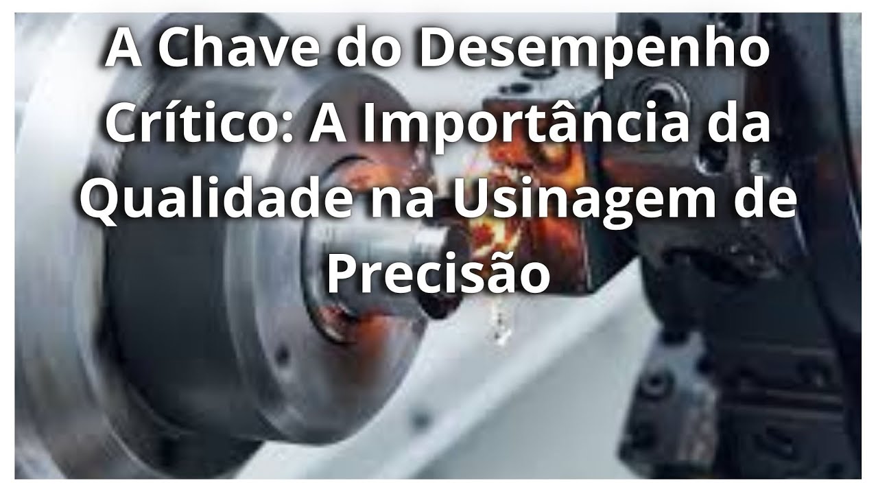 A Chave do Desempenho Crítico: A Importância da Qualidade na Usinagem de Precisão