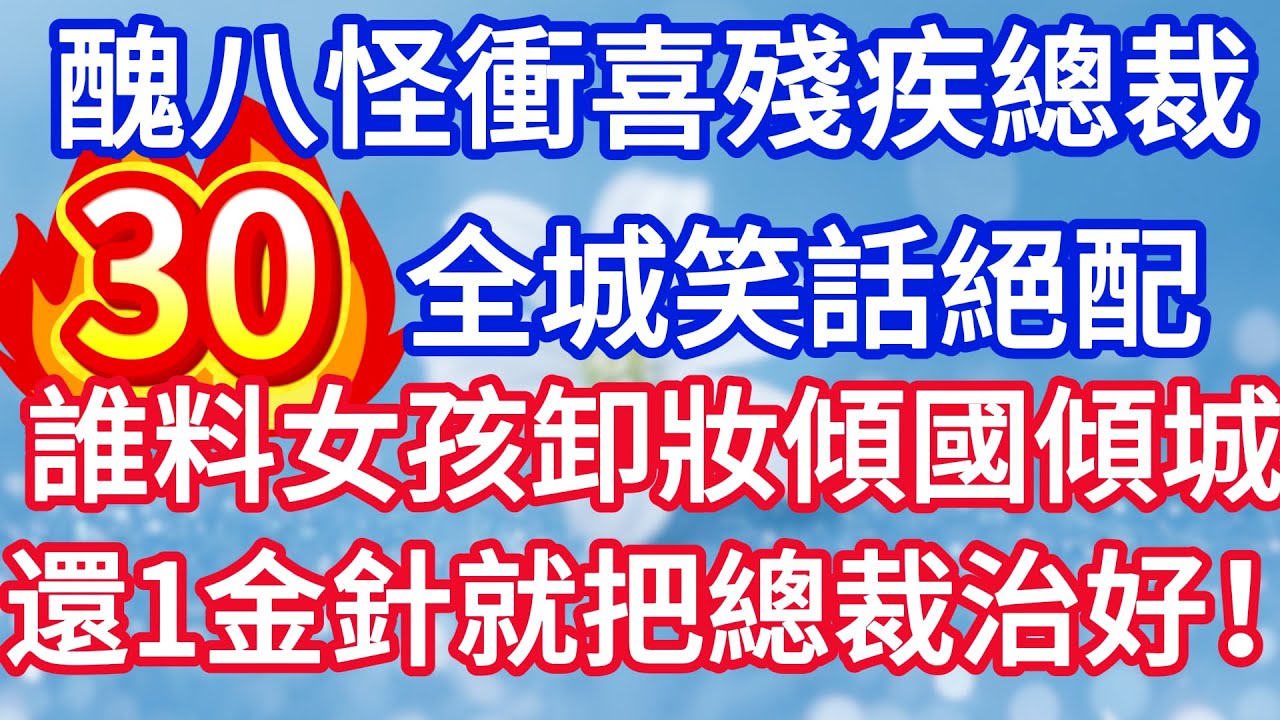 第三十集：醜八怪新娘衝喜殘疾總裁 全城笑話絕配 誰料女孩卸妝傾國傾城 還一金針就把總裁治好！#完结文#情感故事#一口气看完