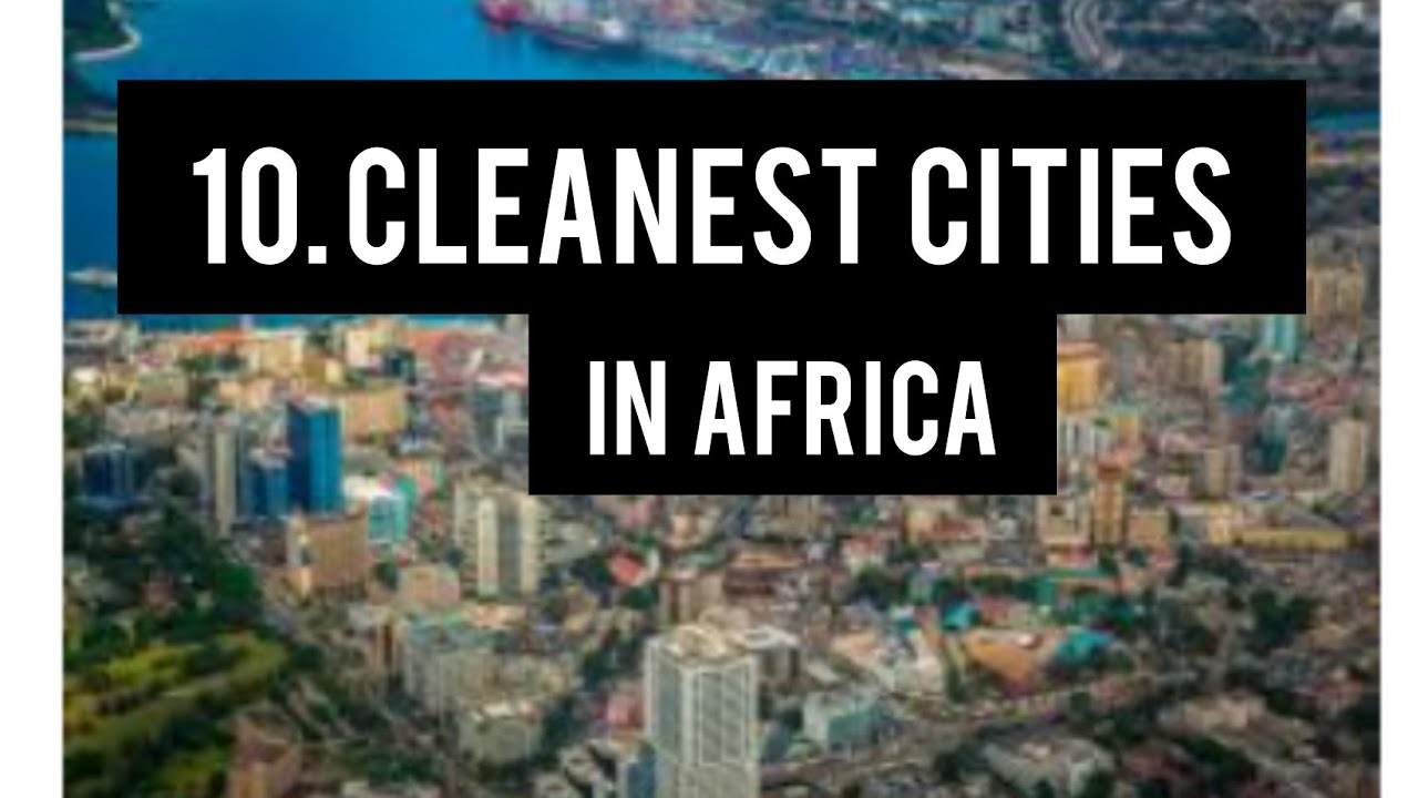 10 Cleanest Cities in Africa: 2024 Edition