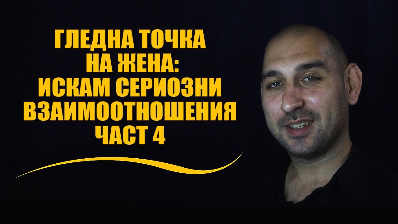 Гледна точка на жена: Искам сериозни взаимоотношения Част 4