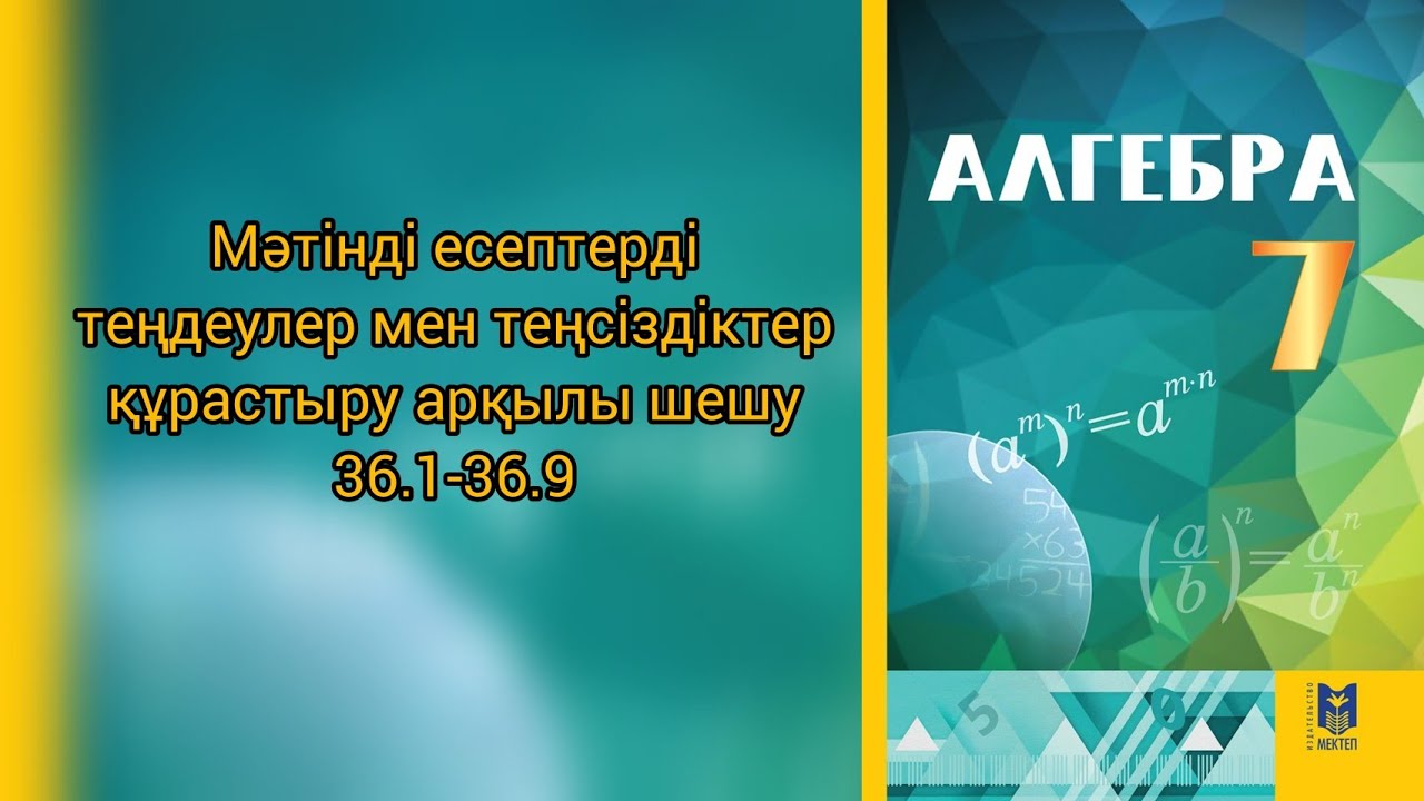 Мәтінді есептерді теңдеулер мен теңсіздіктер құрастыру арқылы шешу алгебра 7 сынып. 36.1-36.9