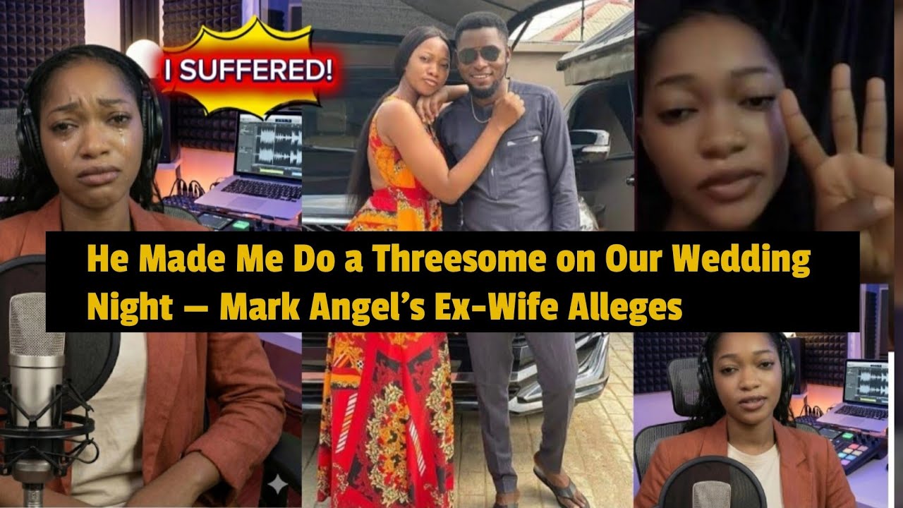 He Made Me Do a Threesome on Our Wedding Night” — Mark Angel’s Ex-Wife Alleges