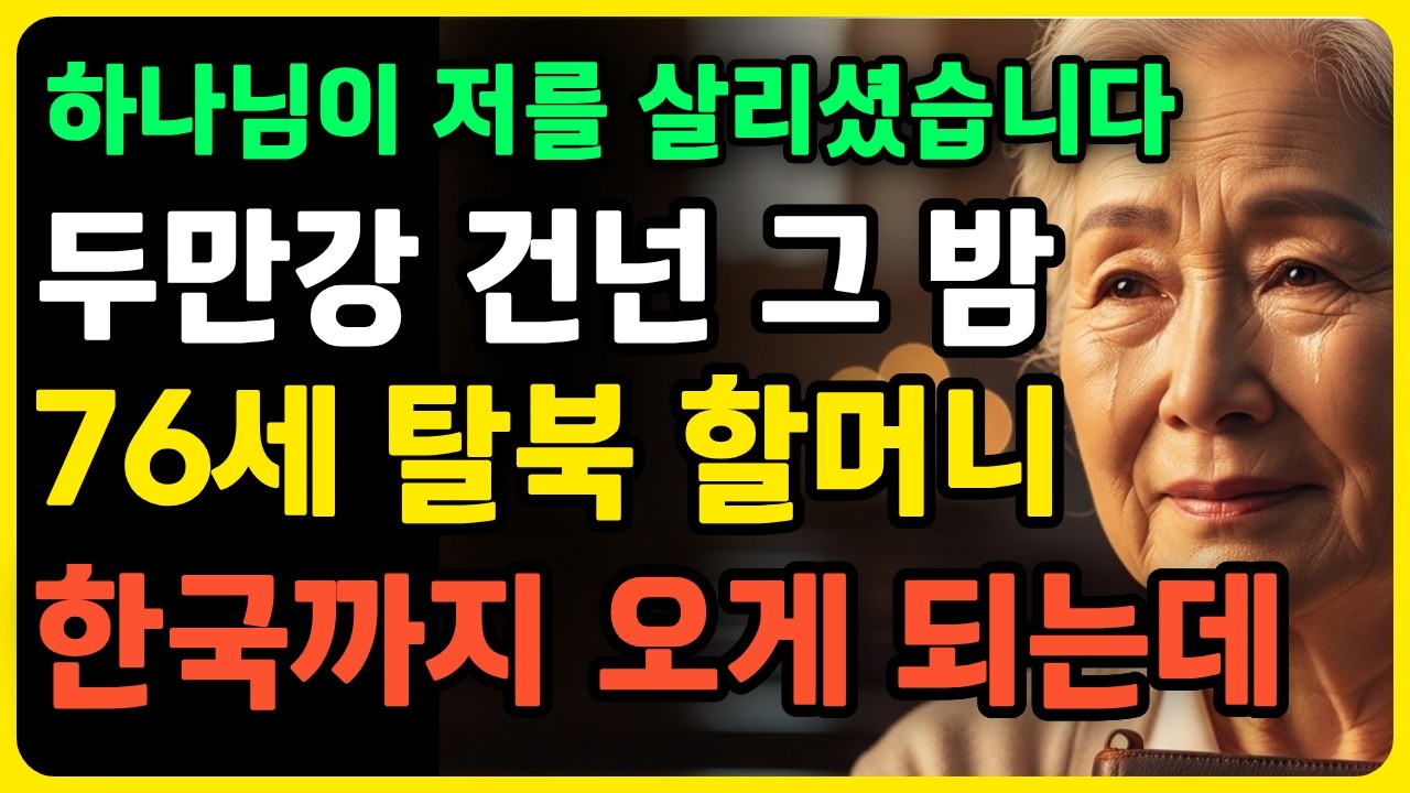 두만강을 건너던 그날 밤, 하나님이 저를 살리셨습니다 76세 탈북 할머니의 기적 같은 인생 이야기 #탈북간증 #신앙간증 #시니어간증 노후사연 감동사연 사연라디오 오디오북 간증