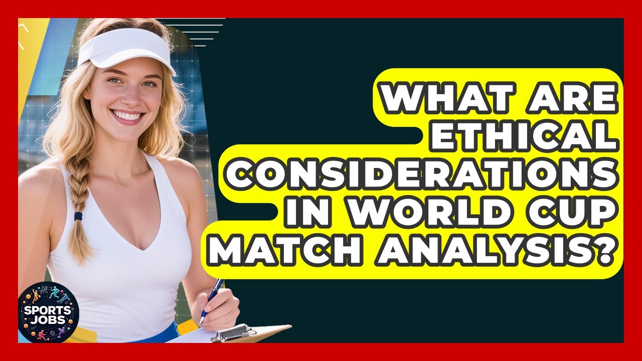 What Are Ethical Considerations In World Cup Match Analysis? - Sports Jobs