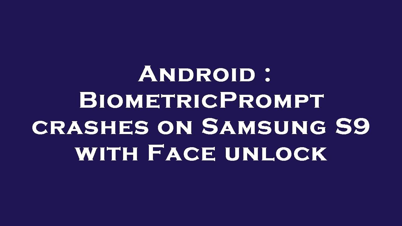 Android : BiometricPrompt crashes on Samsung S9 with Face unlock