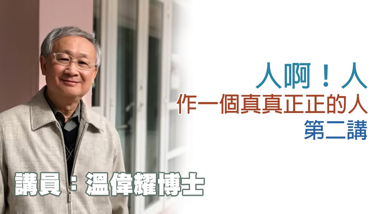 人啊！人——作一個真真正正的人——第二講（講員：溫偉耀博士）