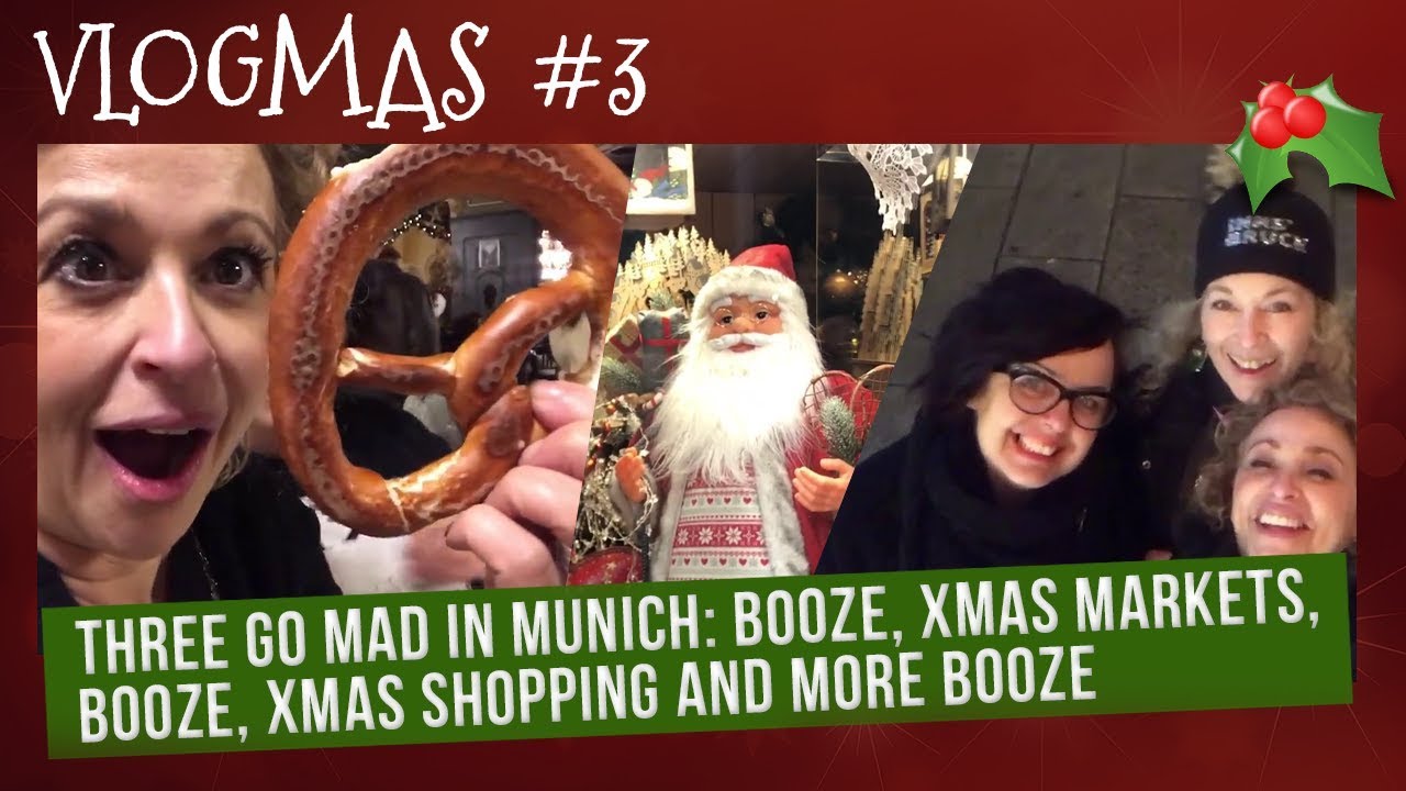 VLOGMAS (2018) #3 - THREE GO MAD in MUNICH: BOOZE, Xmas Markets, BOOZE, Xmas Shopping & MORE BOOZE