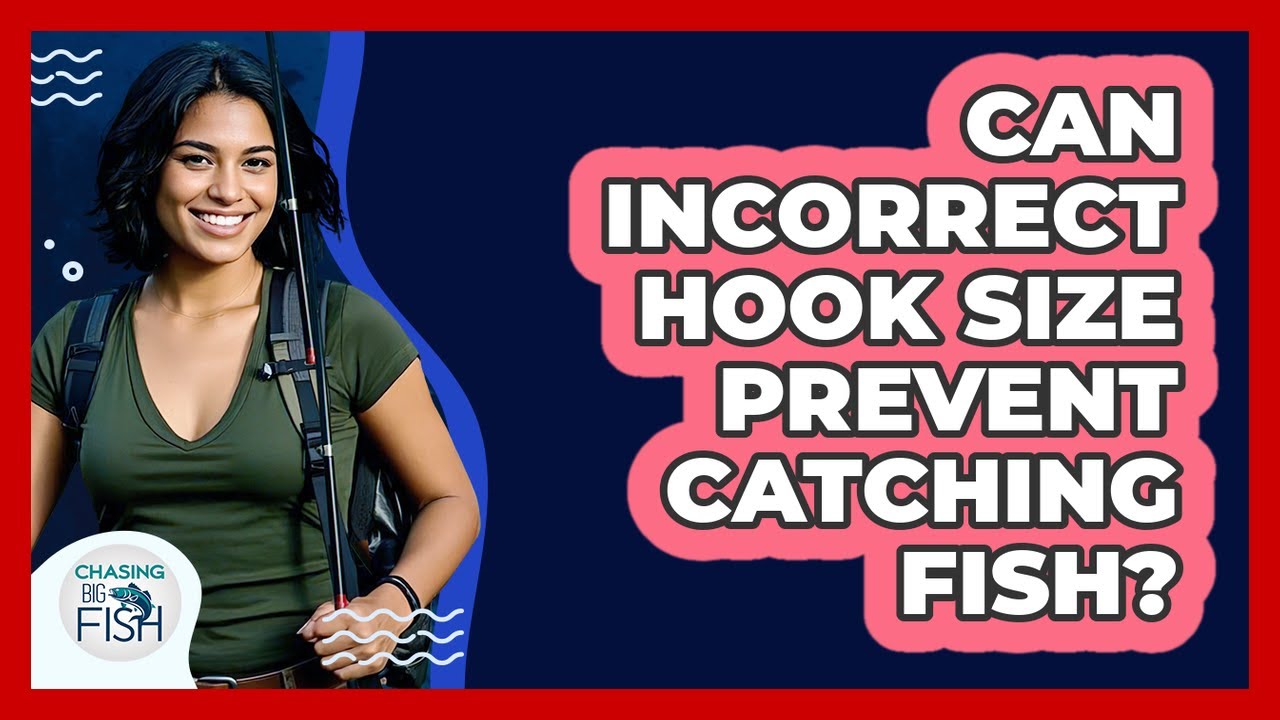 Can Incorrect Hook Size Prevent Catching Fish?
