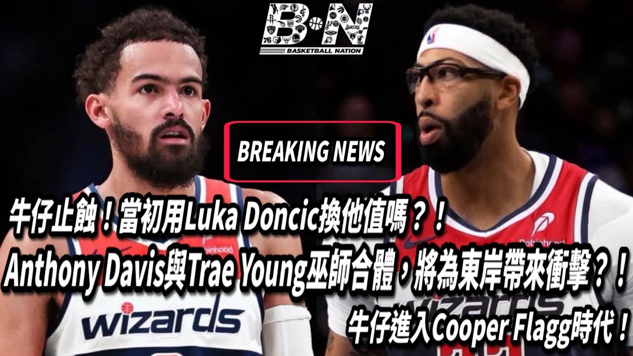 牛仔止蝕！當初用Luka Doncic換他值嗎？！Anthony Davis與Trae Young巫師合體，將為東岸帶來衝擊？！牛仔進入Cooper Flagg時代！