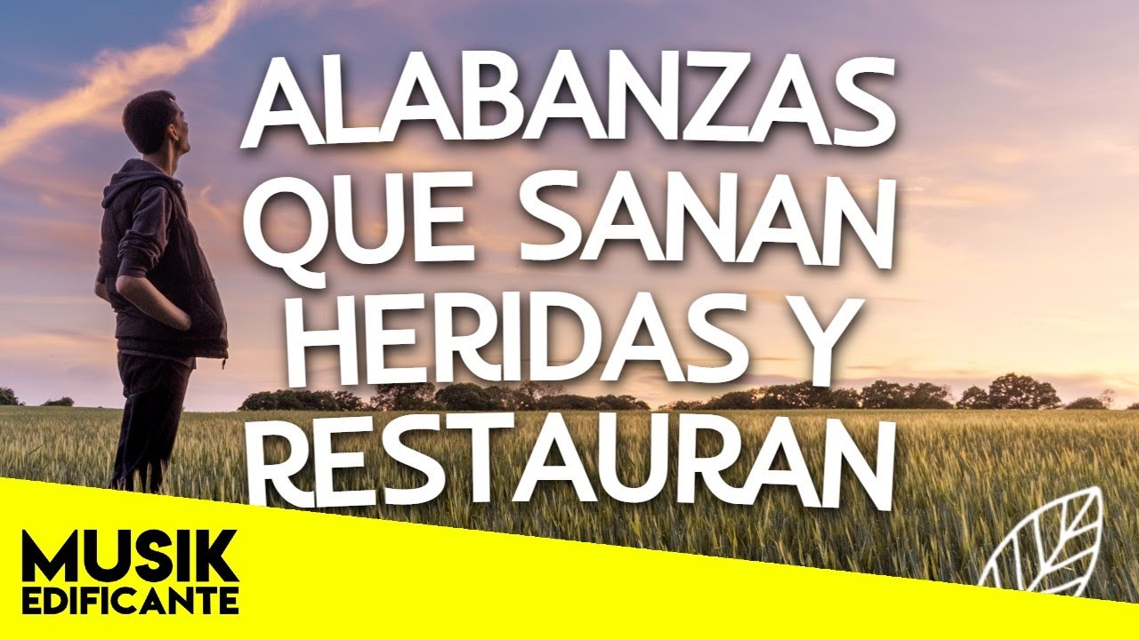 ALABANZAS QUE SANAN HERIDAS Y RESTAURAN EL CORAZON - MUSICA CRISTIANA DE ORACION