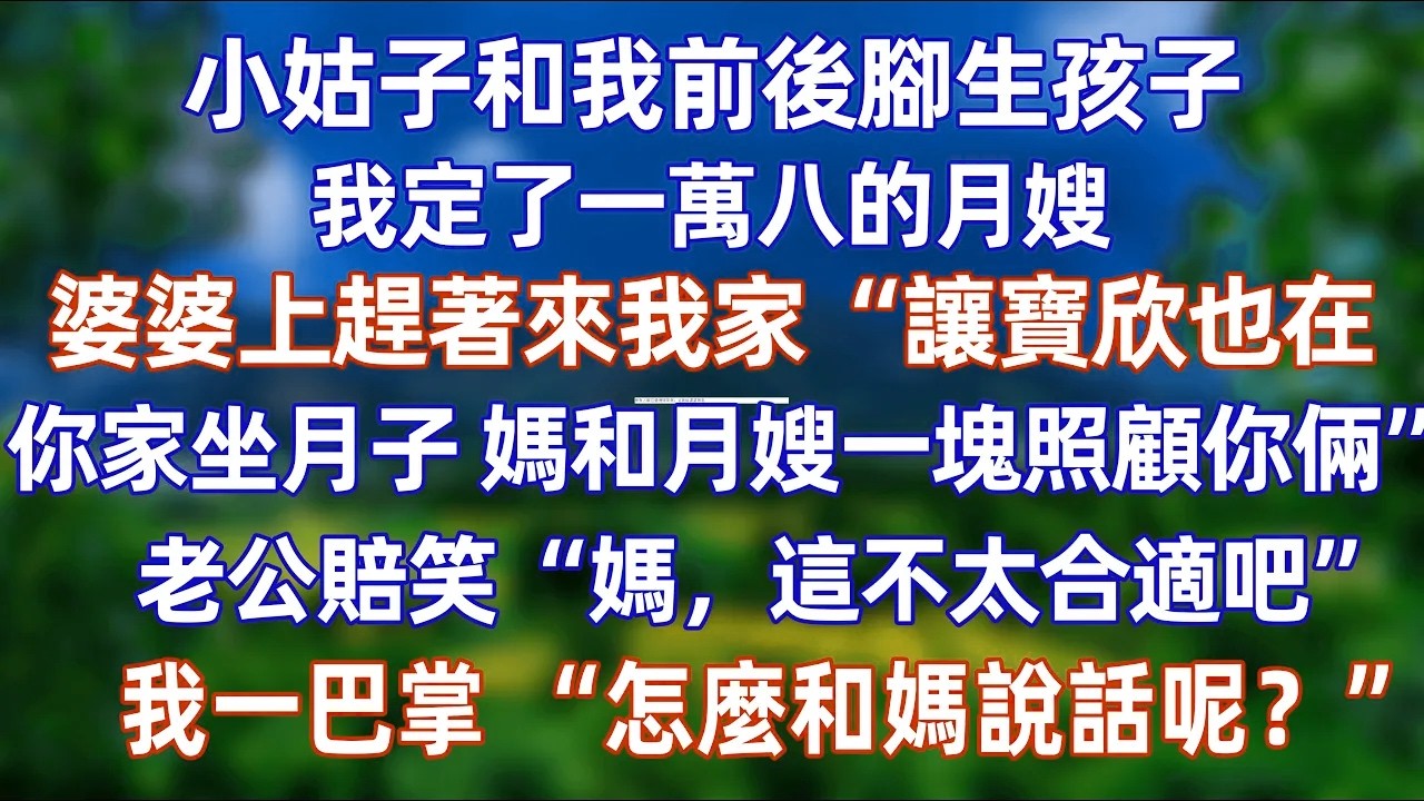 小姑子和我前後腳生孩子 我定了一萬八的月嫂 婆婆上趕著來我家“讓寶欣也在你家坐月子 媽和月嫂一塊照顧你倆老公賠笑“媽，這不太合適吧”我一巴掌 “怎麼和媽說話呢?  #情感 #爽文 #孝顺 #婚姻