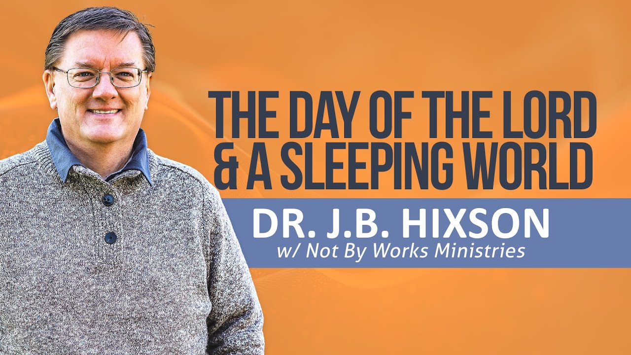 The Day of The Lord & A Sleeping World  | Dr. J.B. Hixson - Not By Works Ministries