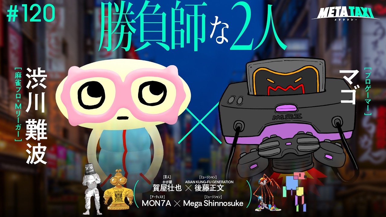 # 120 | 渋川難波 &times; マゴ、かが屋 賀屋 &times; 後藤正文（ASIAN KUNG-FU GENERATION）、MON7A &times; Mega Shinnosuke / META TAXI