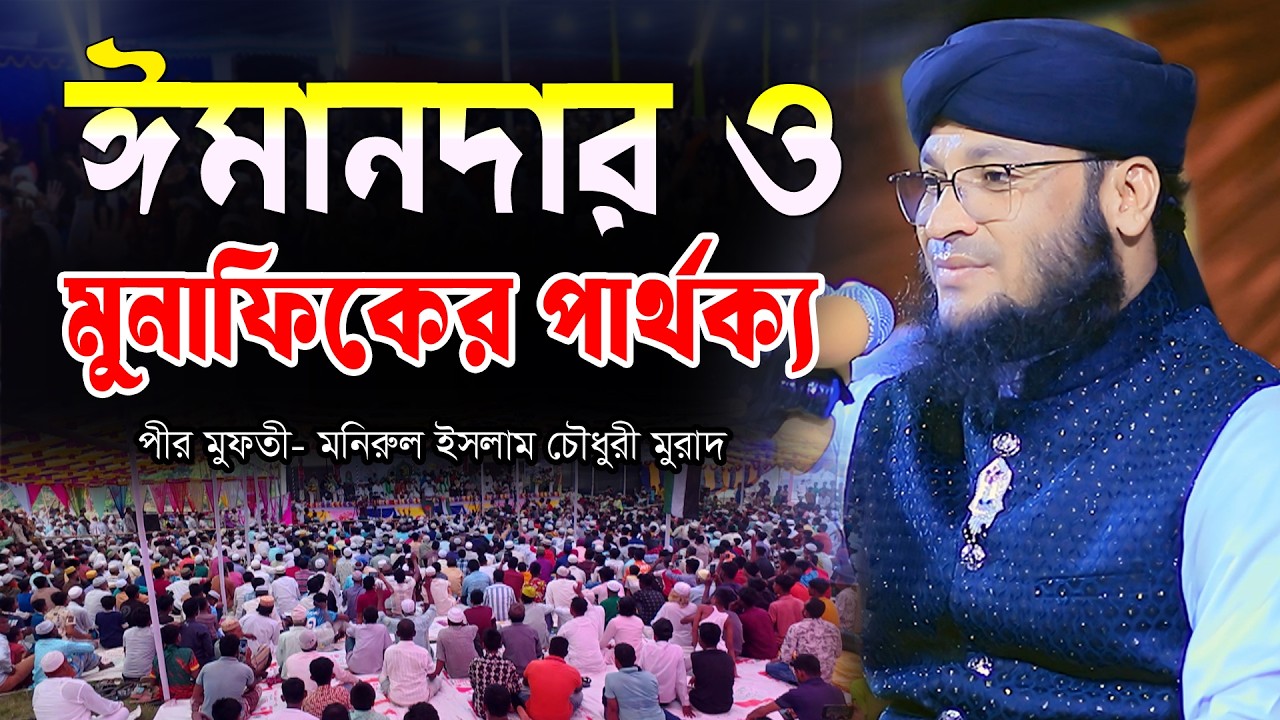 ঈমানদার ও মুনাফিকের পার্থক্য। মুফতি মনিরুল ইসলাম চৌধুরী মুরাদ শ্রেষ্ঠ ওয়াজ