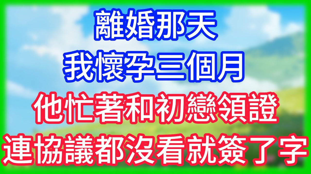 【爽文】離婚那天，我懷孕三個月，他忙著和初戀領證，連協議都沒看就簽了字！