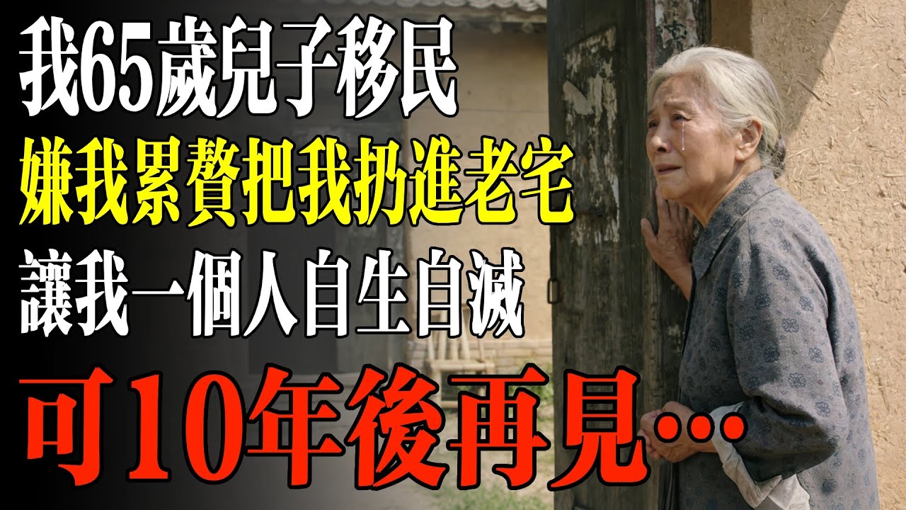 我65歲兒子移民，嫌我累贅把我扔進老宅，讓我一個人自生自滅，可10年後再見…#幸福 #人生 #故事 #老年 #退休後 #情感 #人生感悟 #養生 #哲理 #老年生活
