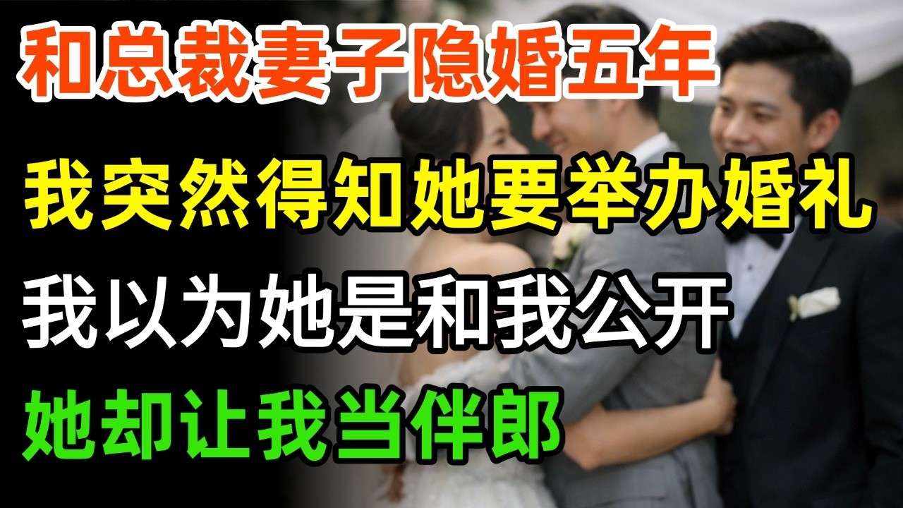 和总裁妻子隐婚五年我突然得知她要举办婚礼我以为她这是终于愿意和我公开了没想到她却让我给她的竹马当伴郎#情感#故事分享